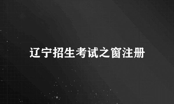 辽宁招生考试之窗注册