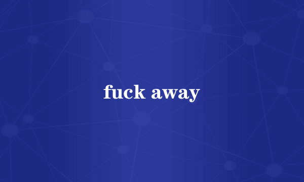 fuck away