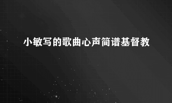 小敏写的歌曲心声简谱基督教