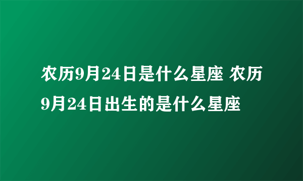 农历9月24日是什么星座 农历9月24日出生的是什么星座