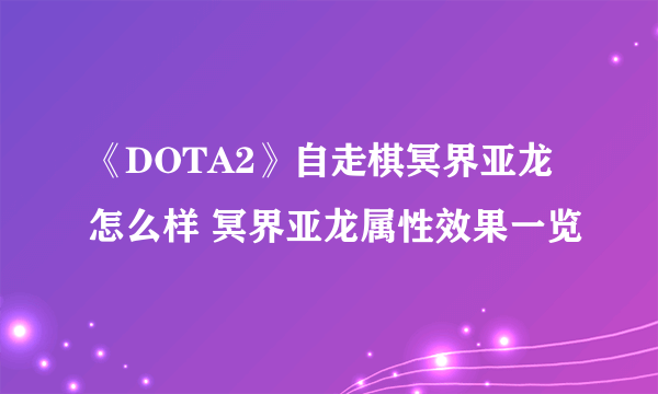 《DOTA2》自走棋冥界亚龙怎么样 冥界亚龙属性效果一览