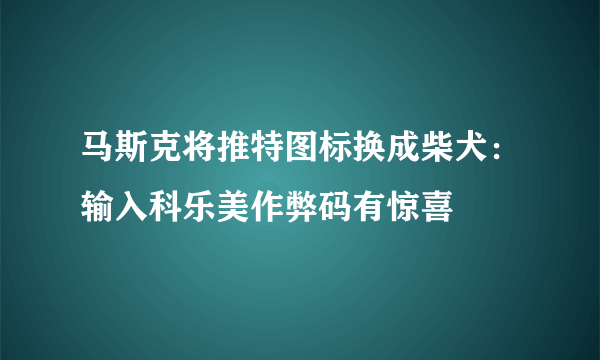 马斯克将推特图标换成柴犬：输入科乐美作弊码有惊喜