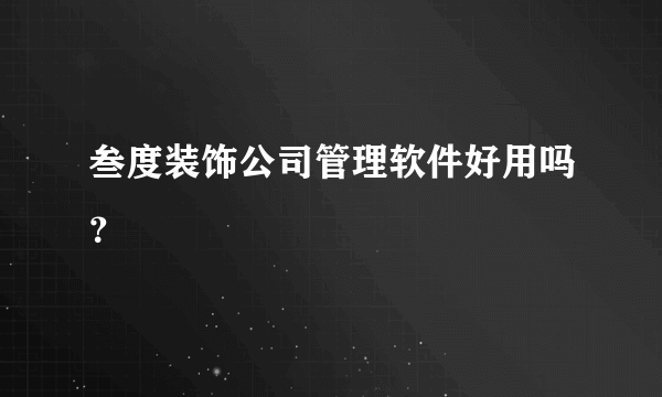 叁度装饰公司管理软件好用吗？