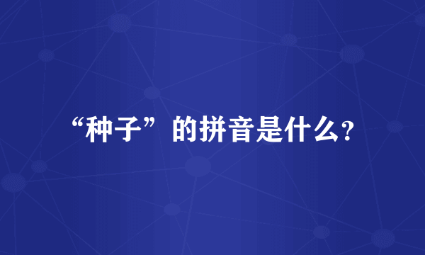 “种子”的拼音是什么？