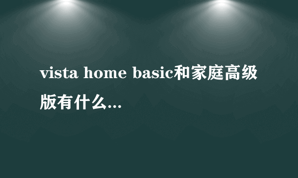 vista home basic和家庭高级版有什么区别啊？详细点