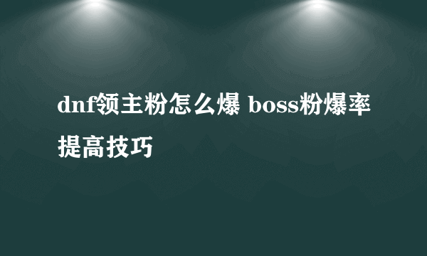 dnf领主粉怎么爆 boss粉爆率提高技巧