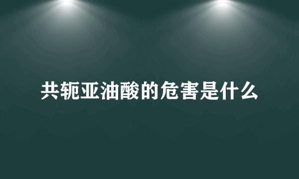 共轭亚油酸的危害是什么