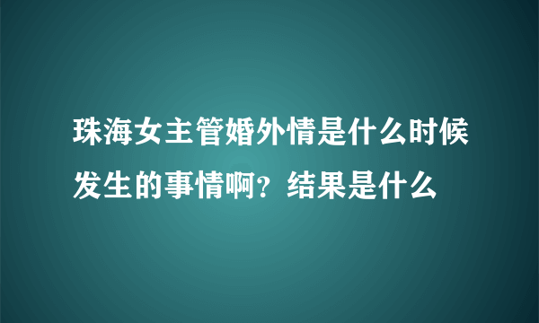 珠海女主管婚外情是什么时候发生的事情啊？结果是什么