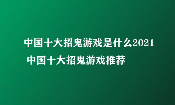 中国十大招鬼游戏是什么2021 中国十大招鬼游戏推荐