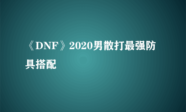 《DNF》2020男散打最强防具搭配