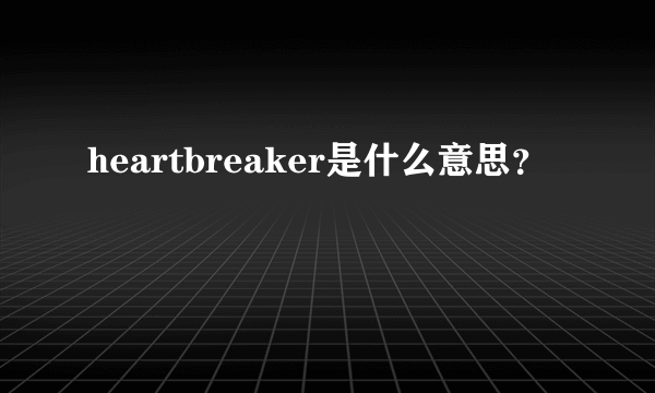 heartbreaker是什么意思？