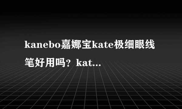 kanebo嘉娜宝kate极细眼线笔好用吗？kate极细眼线笔怎么样？