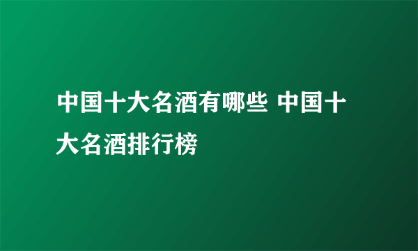 中国十大名酒有哪些 中国十大名酒排行榜