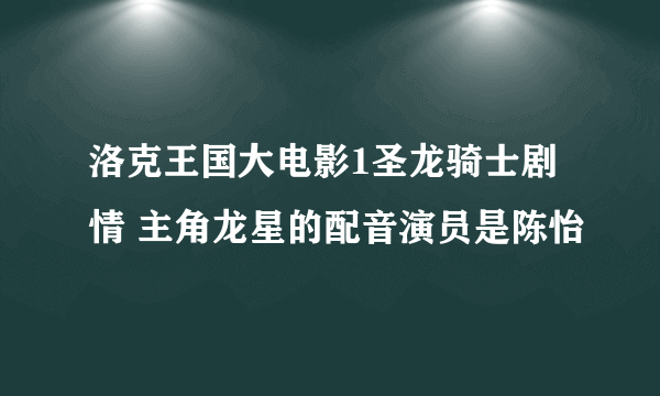 洛克王国大电影1圣龙骑士剧情 主角龙星的配音演员是陈怡