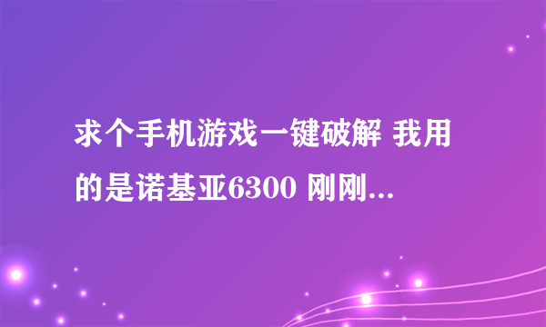 求个手机游戏一键破解 我用的是诺基亚6300 刚刚试过了一个Halo sjboy V2.0这软件用不了- -。