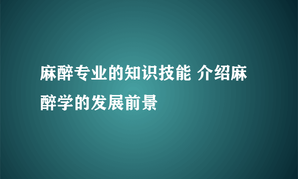 麻醉专业的知识技能 介绍麻醉学的发展前景