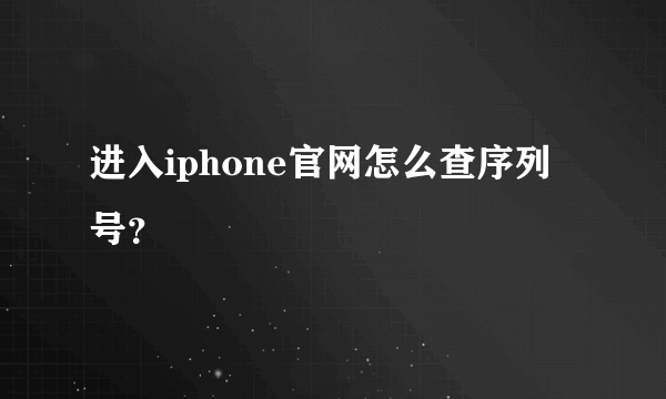 进入iphone官网怎么查序列号？