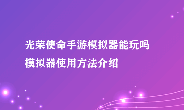 光荣使命手游模拟器能玩吗 模拟器使用方法介绍