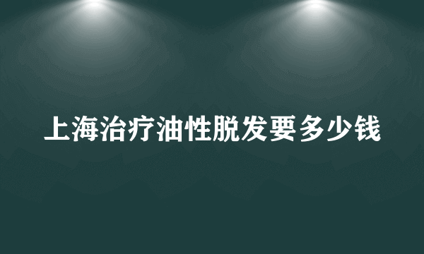 上海治疗油性脱发要多少钱