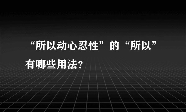 “所以动心忍性”的“所以”有哪些用法？