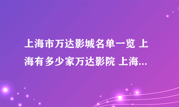 上海市万达影城名单一览 上海有多少家万达影院 上海市万达电影院地址