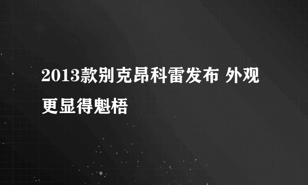 2013款别克昂科雷发布 外观更显得魁梧