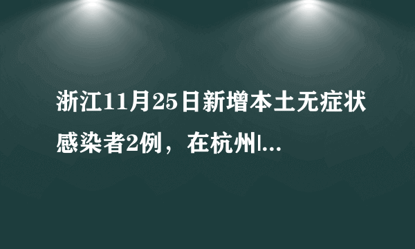 浙江11月25日新增本土无症状感染者2例，在杭州|新冠肺炎