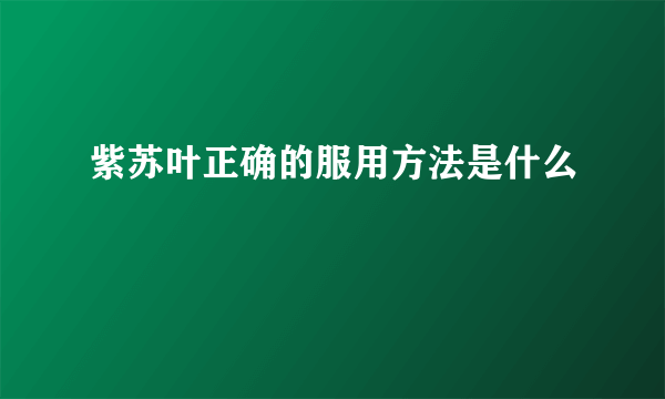 紫苏叶正确的服用方法是什么