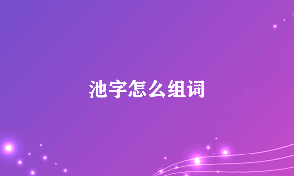 池字怎么组词