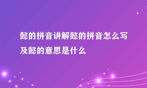 懿的拼音讲解懿的拼音怎么写及懿的意思是什么