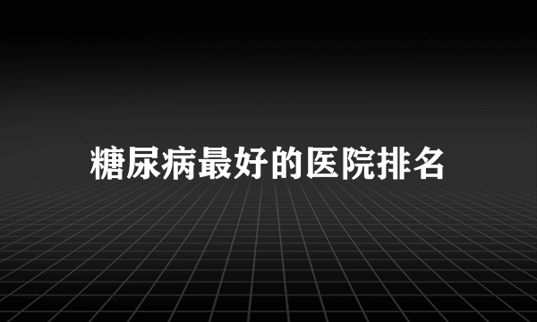 糖尿病最好的医院排名