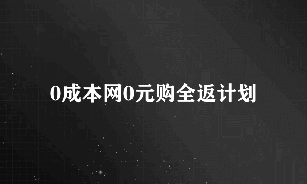 0成本网0元购全返计划