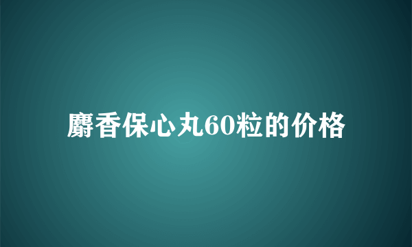 麝香保心丸60粒的价格