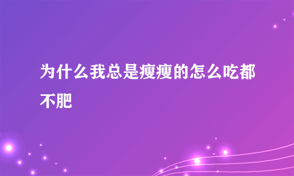 为什么我总是瘦瘦的怎么吃都不肥