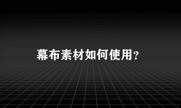 幕布素材如何使用？