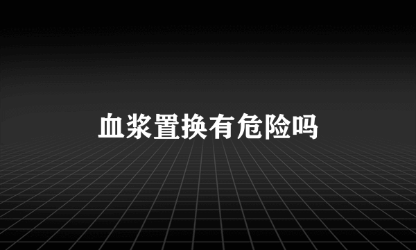 血浆置换有危险吗