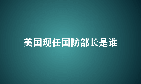 美国现任国防部长是谁