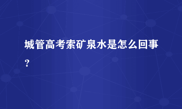 城管高考索矿泉水是怎么回事？