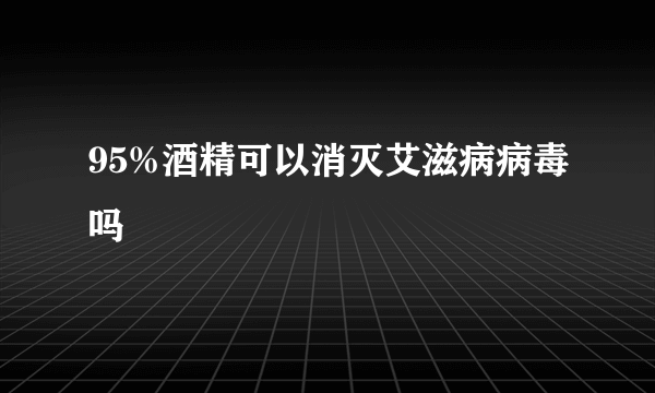 95%酒精可以消灭艾滋病病毒吗