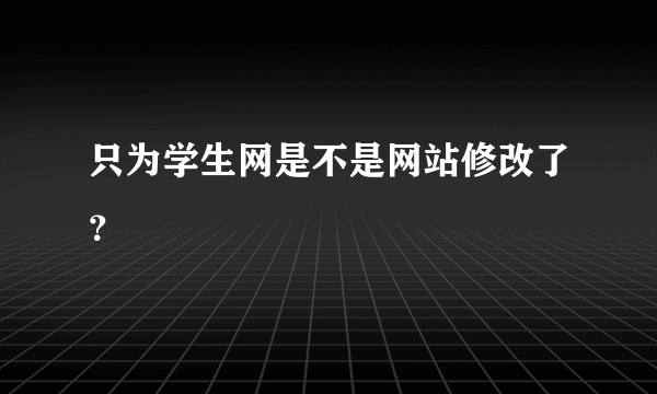 只为学生网是不是网站修改了？