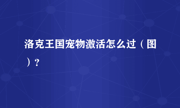 洛克王国宠物激活怎么过（图）？