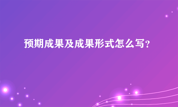 预期成果及成果形式怎么写？