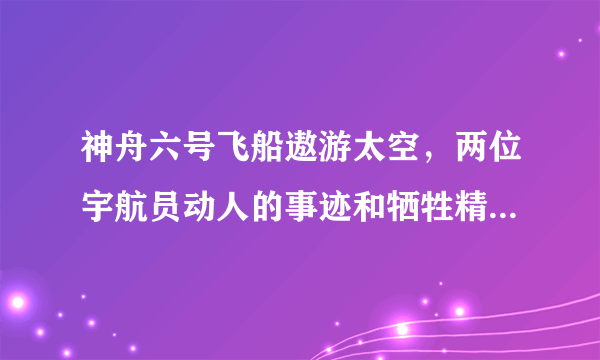 神舟六号飞船遨游太空，两位宇航员动人的事迹和牺牲精神在广大人