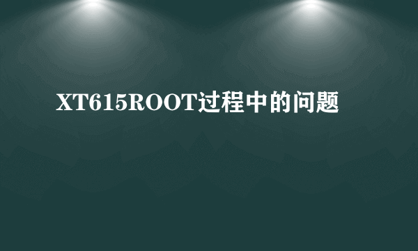 XT615ROOT过程中的问题