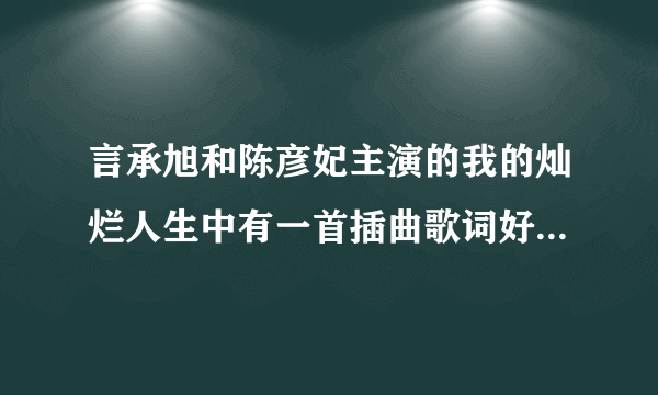 言承旭和陈彦妃主演的我的灿烂人生中有一首插曲歌词好像是 我触摸不到你微笑的脸，但触摸到你的心田