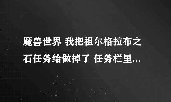 魔兽世界 我把祖尔格拉布之石任务给做掉了 任务栏里只剩了个布巴温之魂 愁苦于怎么继续任务 求解 谢谢