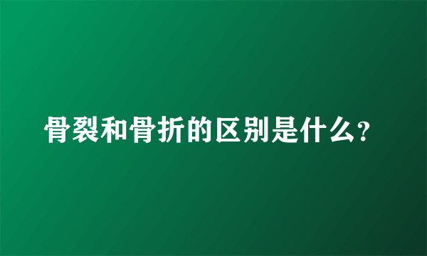 骨裂和骨折的区别是什么？