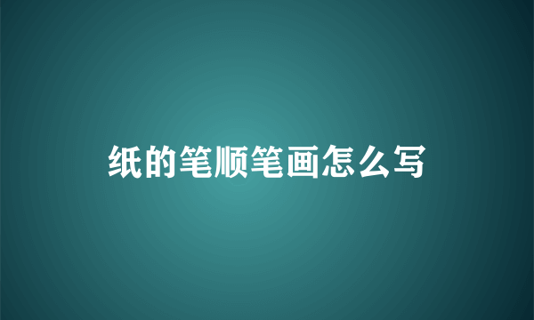 纸的笔顺笔画怎么写