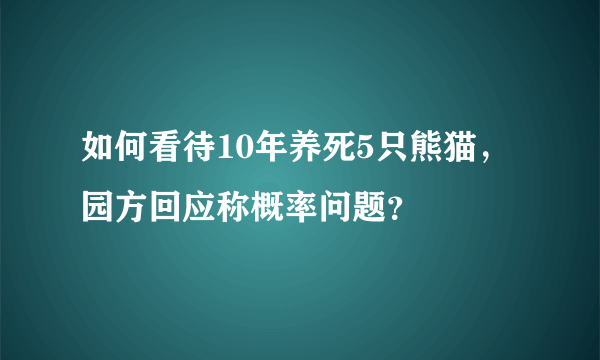 如何看待10年养死5只熊猫，园方回应称概率问题？