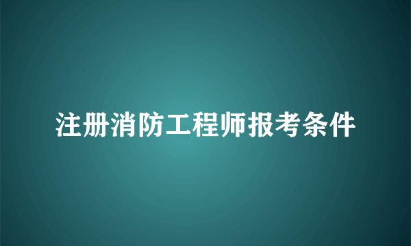 注册消防工程师报考条件